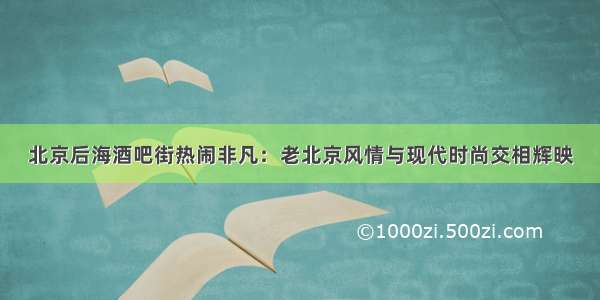 北京后海酒吧街热闹非凡：老北京风情与现代时尚交相辉映