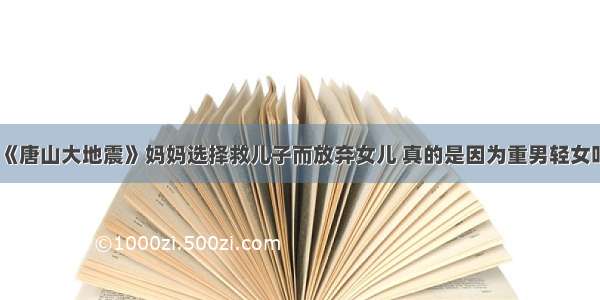 《唐山大地震》妈妈选择救儿子而放弃女儿 真的是因为重男轻女吗