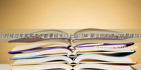 小时候过年家家户户都要给大门上贴门神 那么你知道门神是谁吗？