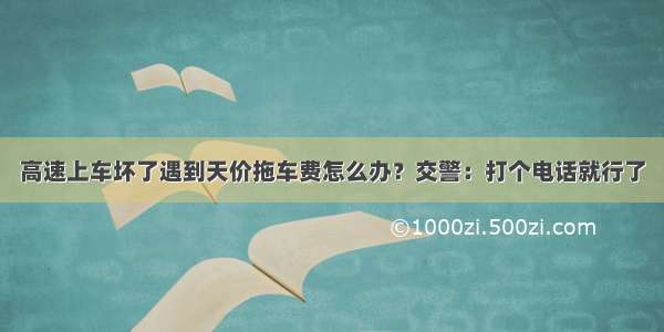 高速上车坏了遇到天价拖车费怎么办？交警：打个电话就行了