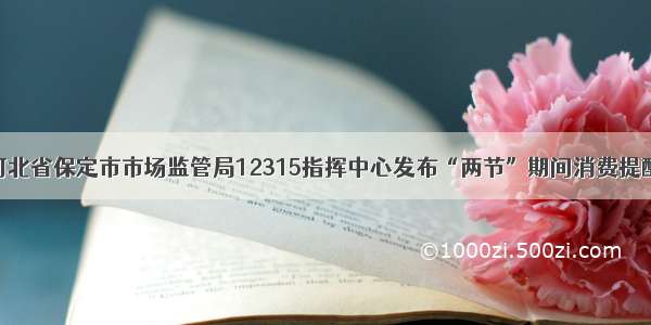 河北省保定市市场监管局12315指挥中心发布“两节”期间消费提醒