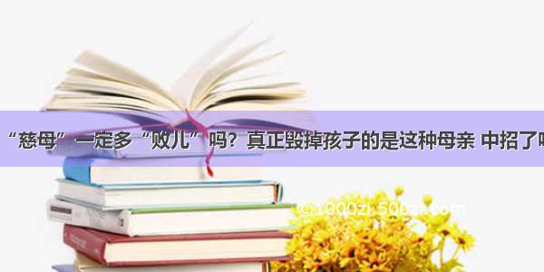 “慈母”一定多“败儿”吗？真正毁掉孩子的是这种母亲 中招了吗