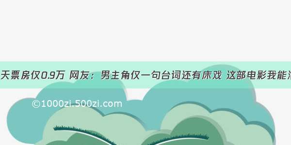 4天票房仅0.9万 网友：男主角仅一句台词还有床戏 这部电影我能演