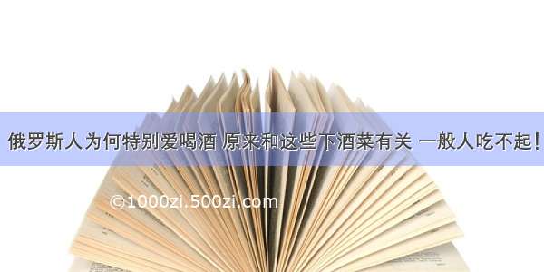 俄罗斯人为何特别爱喝酒 原来和这些下酒菜有关 一般人吃不起！