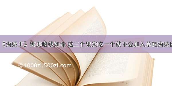 《海贼王》娜美嗜钱如命 这三个果实吃一个就不会加入草帽海贼团