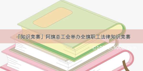 「知识竞赛」阿旗总工会举办全旗职工法律知识竞赛