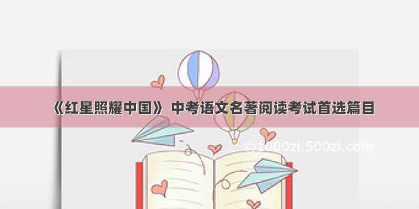 《红星照耀中国》 中考语文名著阅读考试首选篇目