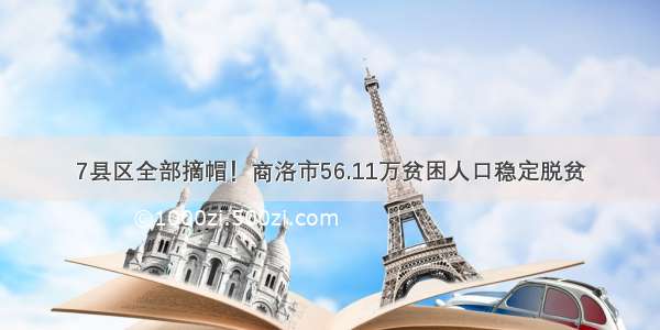 7县区全部摘帽！商洛市56.11万贫困人口稳定脱贫