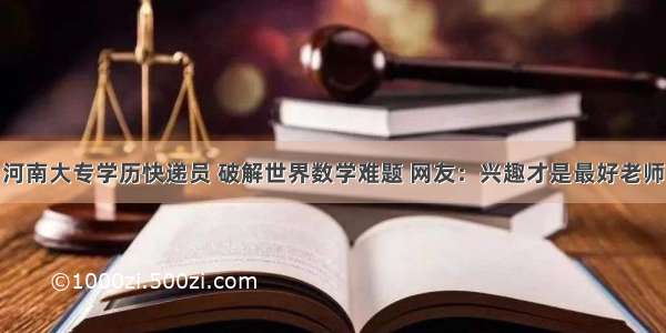 河南大专学历快递员 破解世界数学难题 网友：兴趣才是最好老师