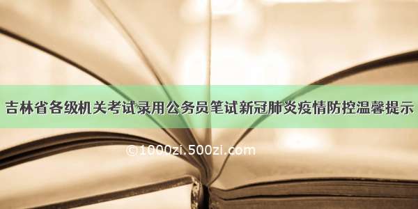 吉林省各级机关考试录用公务员笔试新冠肺炎疫情防控温馨提示