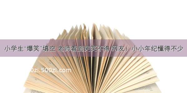 小学生“爆笑”填空 老师看到哭笑不得 网友：小小年纪懂得不少