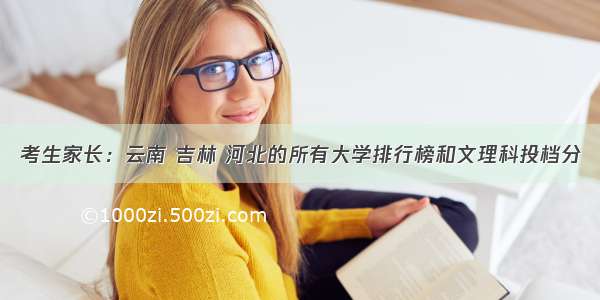 考生家长：云南 吉林 河北的所有大学排行榜和文理科投档分