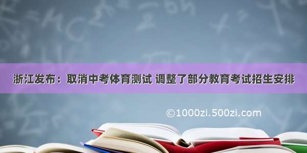 浙江发布：取消中考体育测试 调整了部分教育考试招生安排