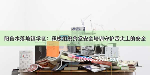 阳信水落坡镇学区：积极组织食堂安全培训守护舌尖上的安全