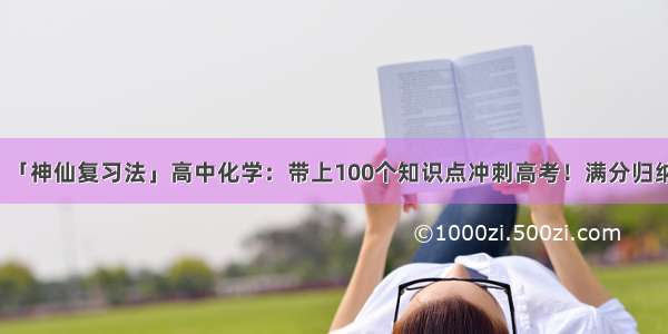 「神仙复习法」高中化学：带上100个知识点冲刺高考！满分归纳