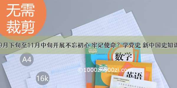 兰州市于9月下旬至11月中旬开展不忘初心 牢记使命？学党史 新中国史知识竞赛活动