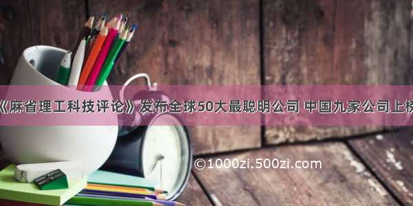 《麻省理工科技评论》发布全球50大最聪明公司 中国九家公司上榜！