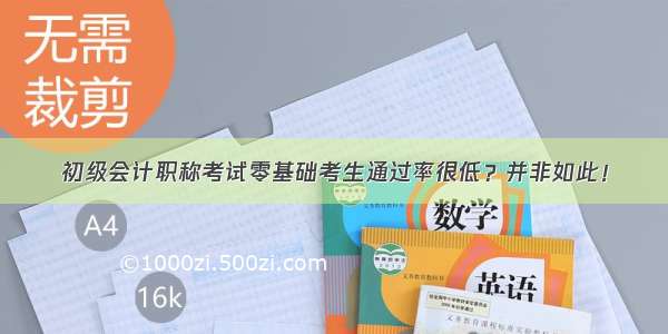 初级会计职称考试零基础考生通过率很低？并非如此！