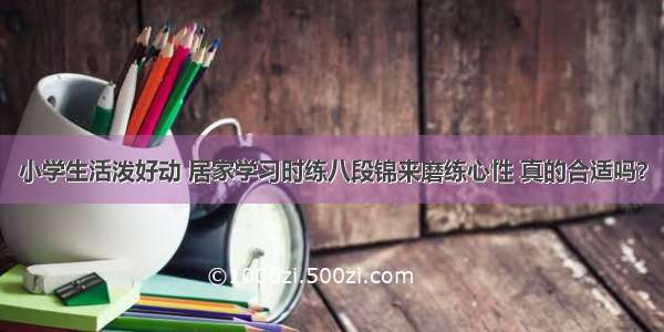 小学生活泼好动 居家学习时练八段锦来磨练心性 真的合适吗？