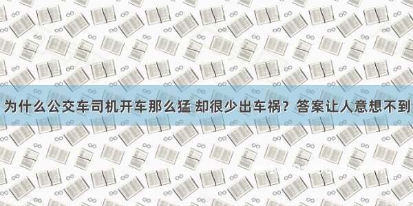 为什么公交车司机开车那么猛 却很少出车祸？答案让人意想不到