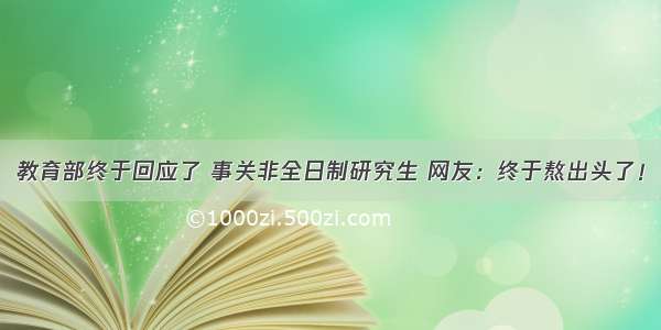 教育部终于回应了 事关非全日制研究生 网友：终于熬出头了！