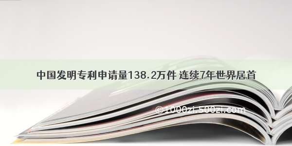 中国发明专利申请量138.2万件 连续7年世界居首