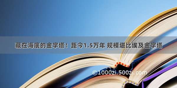 藏在海底的金字塔！距今1.5万年 规模堪比埃及金字塔