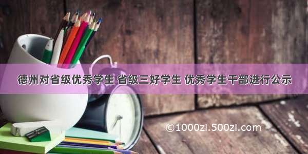 德州对省级优秀学生 省级三好学生 优秀学生干部进行公示