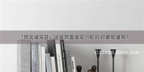 「防灾减灾日」这些防震减灾小知识 你都知道吗？