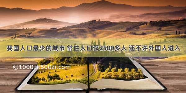 我国人口最少的城市 常住人口仅2500多人 还不许外国人进入