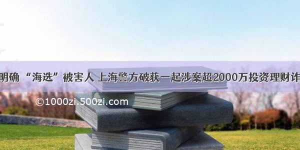 分工明确 “海选”被害人 上海警方破获一起涉案超2000万投资理财诈骗案