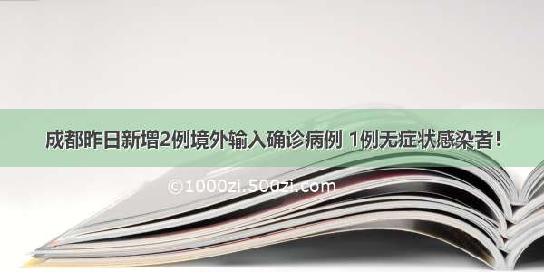 成都昨日新增2例境外输入确诊病例 1例无症状感染者！