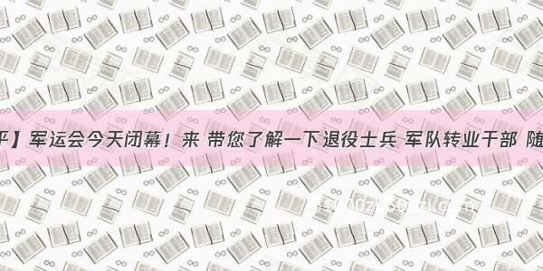 【荣耀和平】军运会今天闭幕！来 带您了解一下退役士兵 军队转业干部 随军家属税收