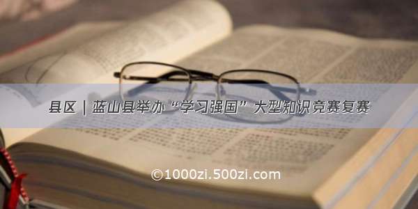 县区｜蓝山县举办“学习强国”大型知识竞赛复赛