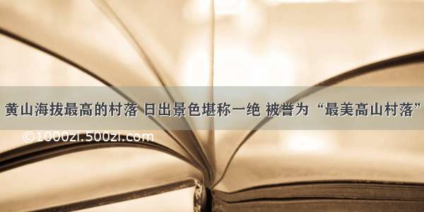 黄山海拔最高的村落 日出景色堪称一绝 被誉为“最美高山村落”