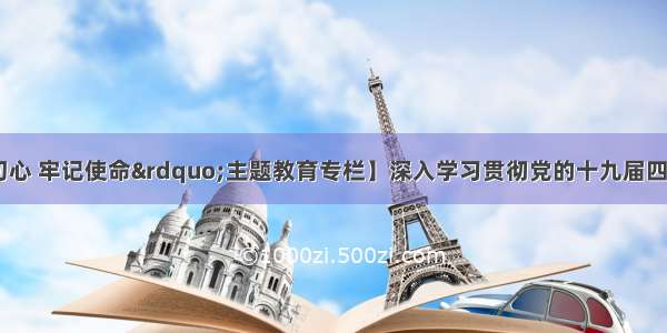 【“不忘初心 牢记使命”主题教育专栏】深入学习贯彻党的十九届四中全会精神 提高社