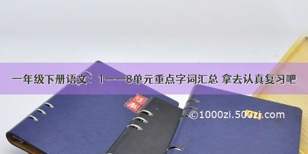 一年级下册语文：1——8单元重点字词汇总 拿去认真复习吧