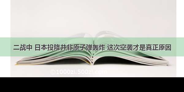 二战中 日本投降并非原子弹轰炸 这次空袭才是真正原因