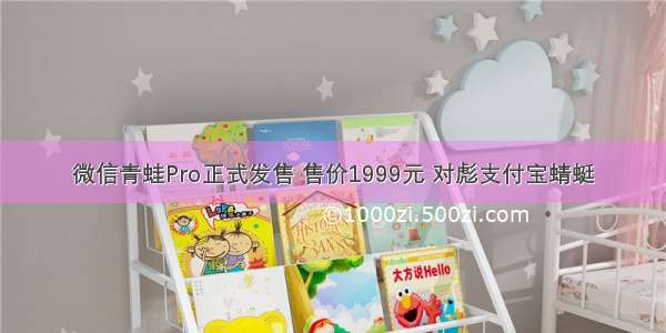 微信青蛙Pro正式发售 售价1999元 对彪支付宝蜻蜓