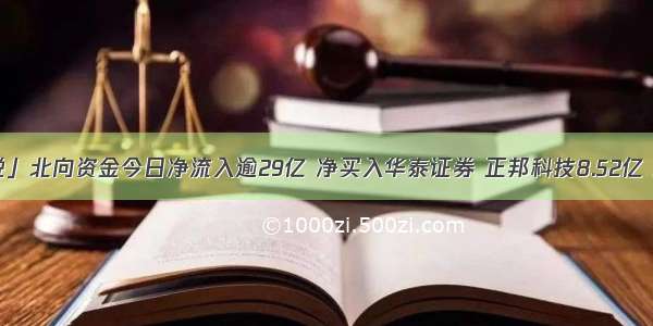 「数说」北向资金今日净流入逾29亿 净买入华泰证券 正邦科技8.52亿 2.05亿