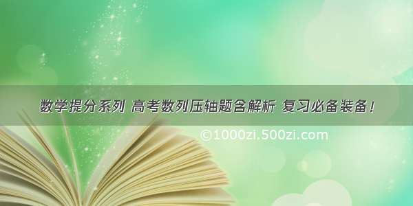 数学提分系列 高考数列压轴题含解析 复习必备装备！