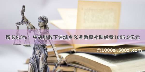 增长8.3%！中央财政下达城乡义务教育补助经费1695.9亿元