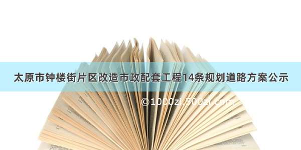 太原市钟楼街片区改造市政配套工程14条规划道路方案公示