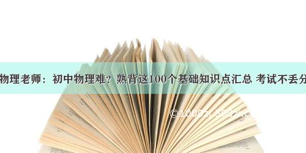 物理老师：初中物理难？熟背这100个基础知识点汇总 考试不丢分