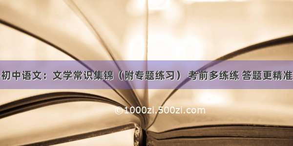 初中语文：文学常识集锦（附专题练习） 考前多练练 答题更精准