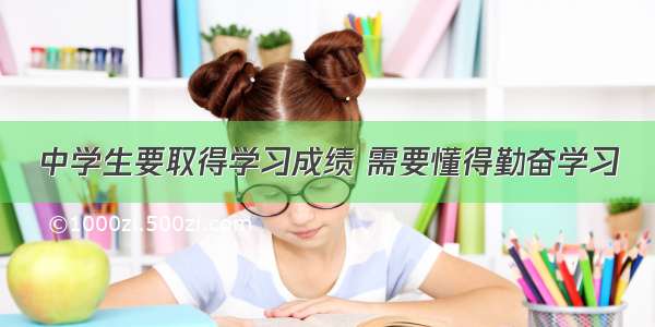 中学生要取得学习成绩 需要懂得勤奋学习