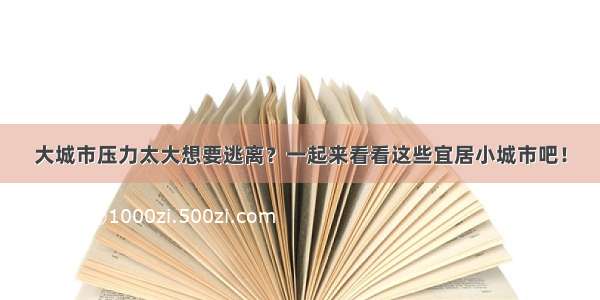 大城市压力太大想要逃离？一起来看看这些宜居小城市吧！