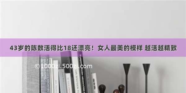 43岁的陈数活得比18还漂亮！女人最美的模样 越活越精致