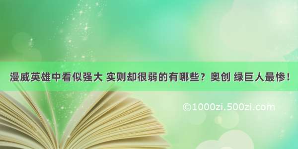 漫威英雄中看似强大 实则却很弱的有哪些？奥创 绿巨人最惨！