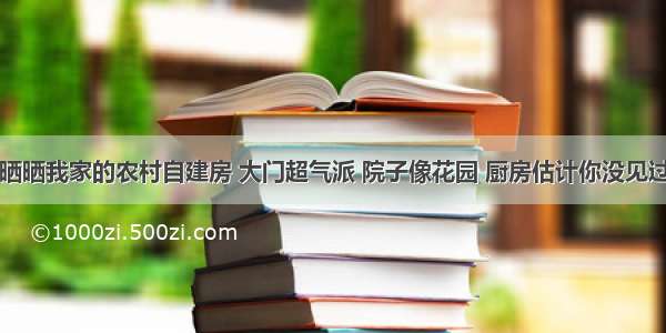 晒晒我家的农村自建房 大门超气派 院子像花园 厨房估计你没见过